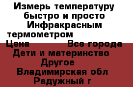 Измерь температуру быстро и просто Инфракрасным термометром Non-contact › Цена ­ 2 490 - Все города Дети и материнство » Другое   . Владимирская обл.,Радужный г.
